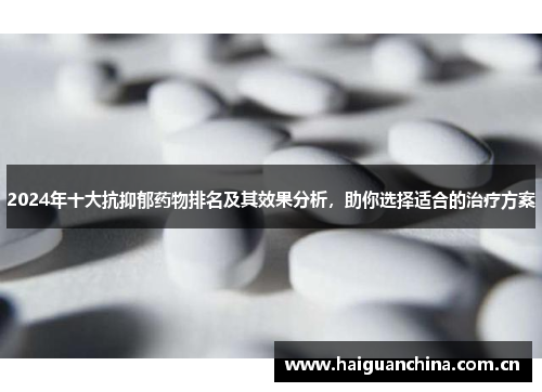 2024年十大抗抑郁药物排名及其效果分析，助你选择适合的治疗方案