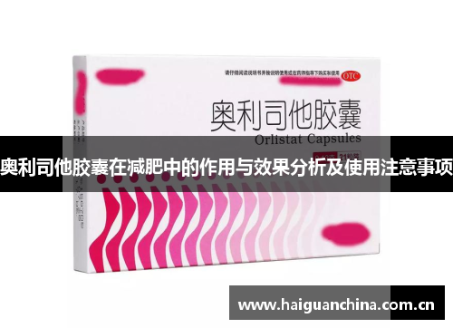 奥利司他胶囊在减肥中的作用与效果分析及使用注意事项