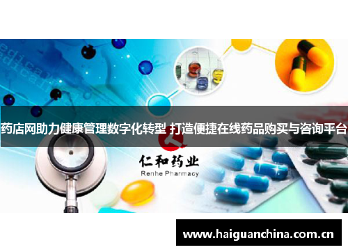 药店网助力健康管理数字化转型 打造便捷在线药品购买与咨询平台