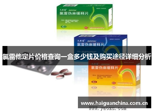 氯雷他定片价格查询一盒多少钱及购买途径详细分析