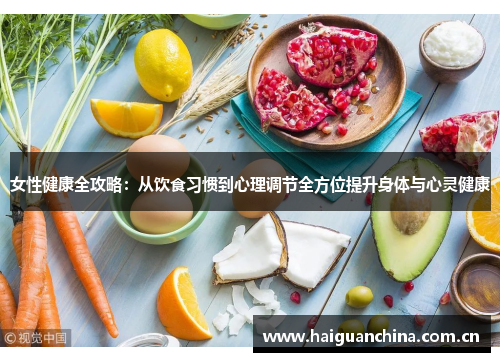 女性健康全攻略：从饮食习惯到心理调节全方位提升身体与心灵健康